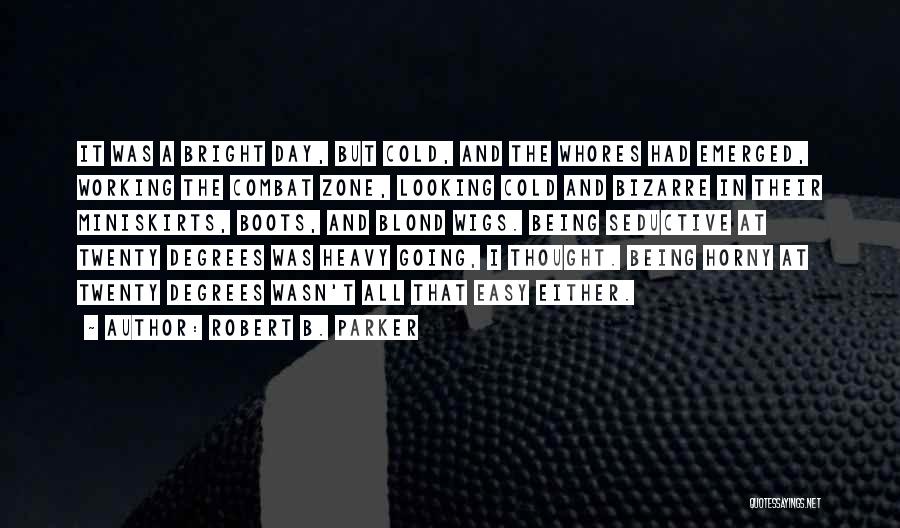 Robert B. Parker Quotes: It Was A Bright Day, But Cold, And The Whores Had Emerged, Working The Combat Zone, Looking Cold And Bizarre