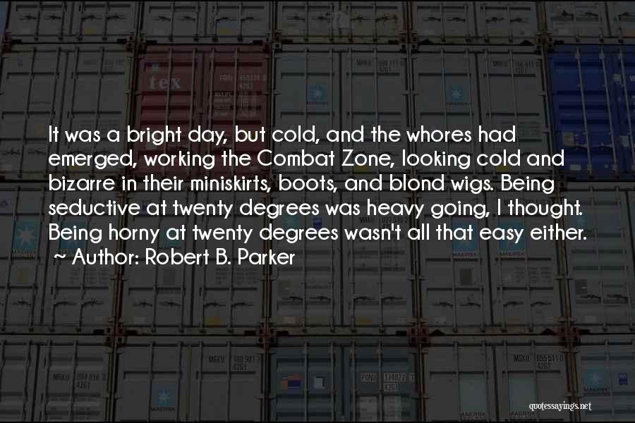 Robert B. Parker Quotes: It Was A Bright Day, But Cold, And The Whores Had Emerged, Working The Combat Zone, Looking Cold And Bizarre