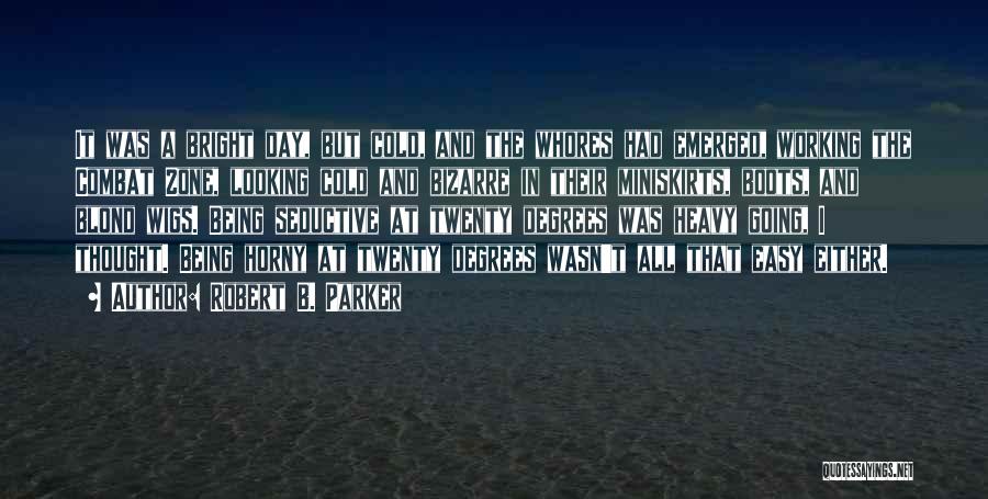 Robert B. Parker Quotes: It Was A Bright Day, But Cold, And The Whores Had Emerged, Working The Combat Zone, Looking Cold And Bizarre