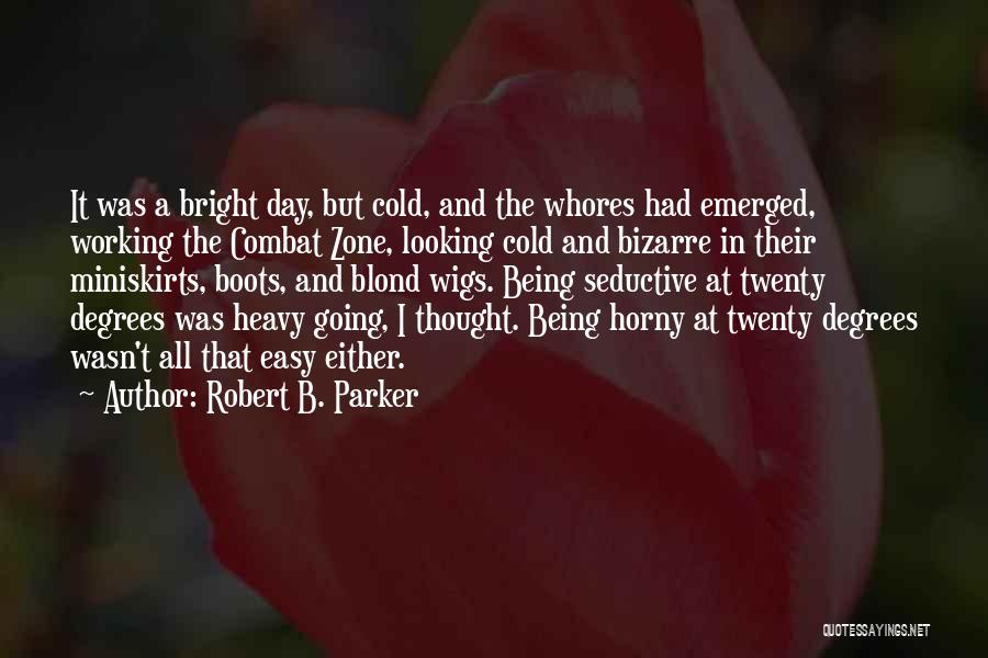 Robert B. Parker Quotes: It Was A Bright Day, But Cold, And The Whores Had Emerged, Working The Combat Zone, Looking Cold And Bizarre