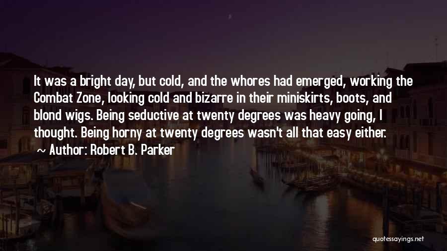 Robert B. Parker Quotes: It Was A Bright Day, But Cold, And The Whores Had Emerged, Working The Combat Zone, Looking Cold And Bizarre