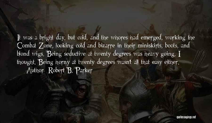 Robert B. Parker Quotes: It Was A Bright Day, But Cold, And The Whores Had Emerged, Working The Combat Zone, Looking Cold And Bizarre