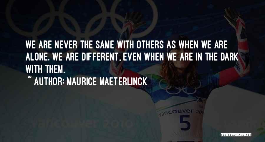 Maurice Maeterlinck Quotes: We Are Never The Same With Others As When We Are Alone. We Are Different, Even When We Are In
