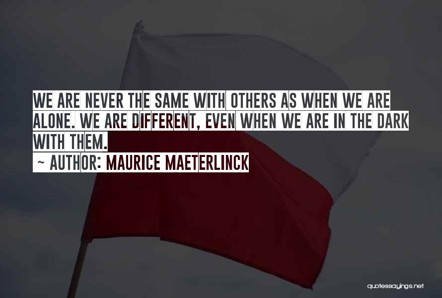 Maurice Maeterlinck Quotes: We Are Never The Same With Others As When We Are Alone. We Are Different, Even When We Are In