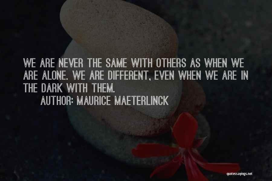 Maurice Maeterlinck Quotes: We Are Never The Same With Others As When We Are Alone. We Are Different, Even When We Are In