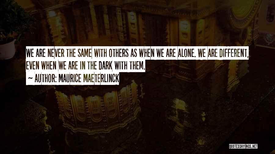 Maurice Maeterlinck Quotes: We Are Never The Same With Others As When We Are Alone. We Are Different, Even When We Are In