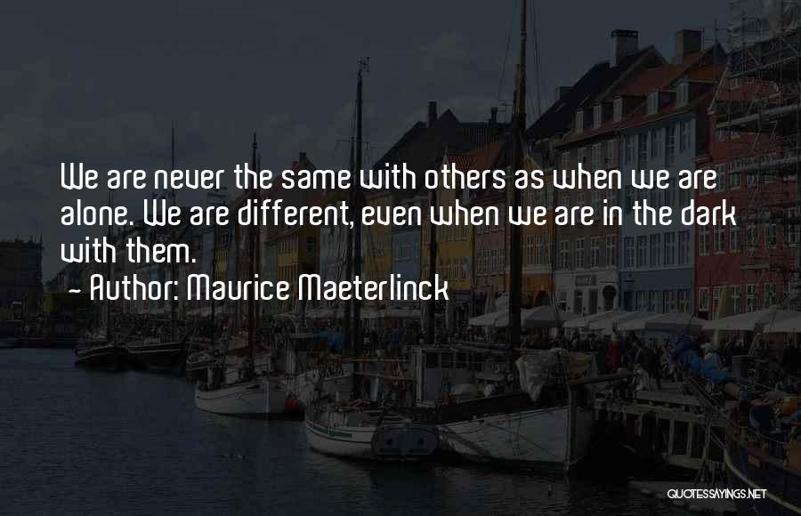 Maurice Maeterlinck Quotes: We Are Never The Same With Others As When We Are Alone. We Are Different, Even When We Are In