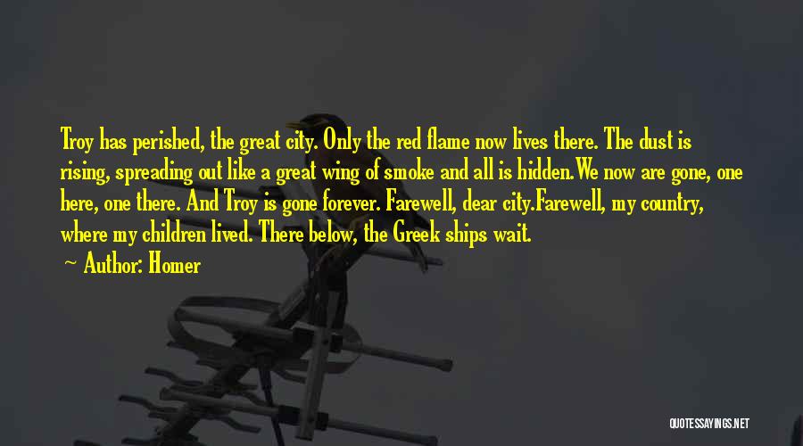 Homer Quotes: Troy Has Perished, The Great City. Only The Red Flame Now Lives There. The Dust Is Rising, Spreading Out Like