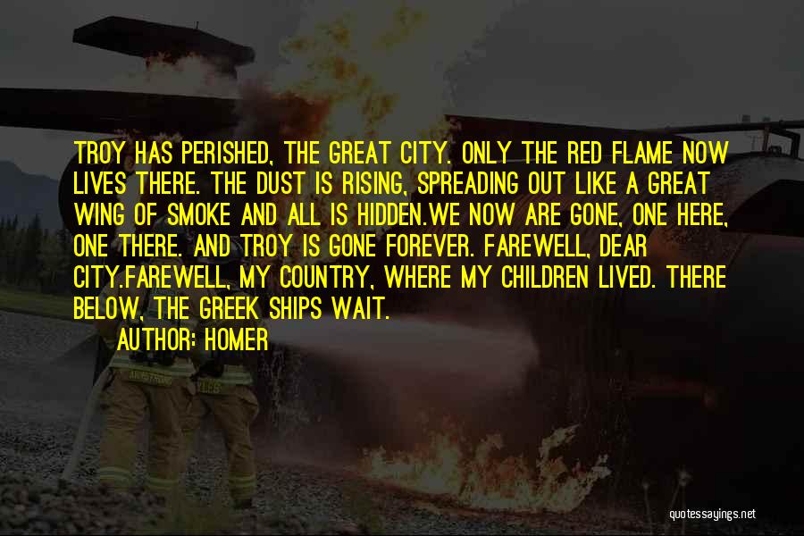 Homer Quotes: Troy Has Perished, The Great City. Only The Red Flame Now Lives There. The Dust Is Rising, Spreading Out Like