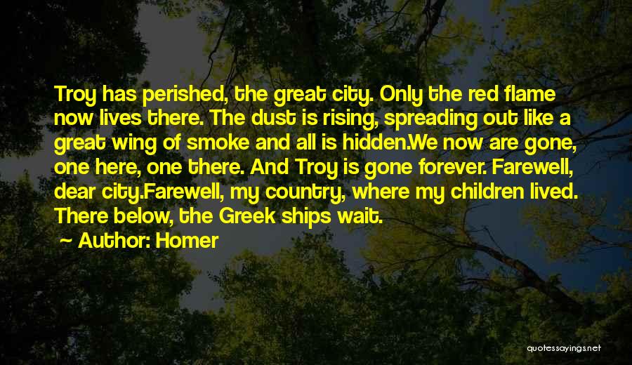 Homer Quotes: Troy Has Perished, The Great City. Only The Red Flame Now Lives There. The Dust Is Rising, Spreading Out Like