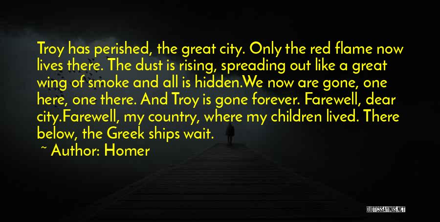 Homer Quotes: Troy Has Perished, The Great City. Only The Red Flame Now Lives There. The Dust Is Rising, Spreading Out Like