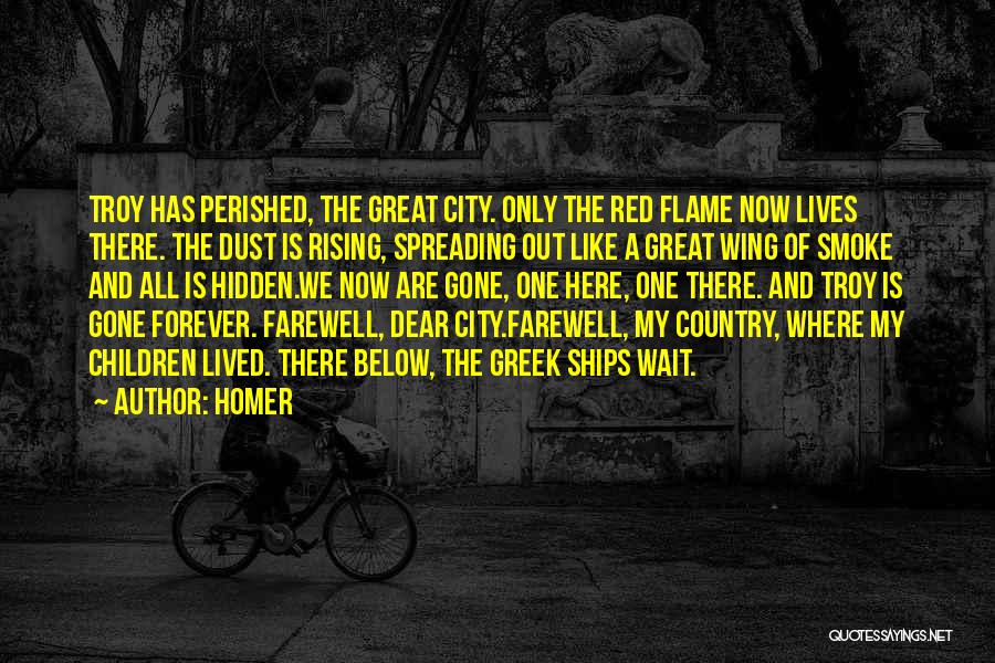 Homer Quotes: Troy Has Perished, The Great City. Only The Red Flame Now Lives There. The Dust Is Rising, Spreading Out Like