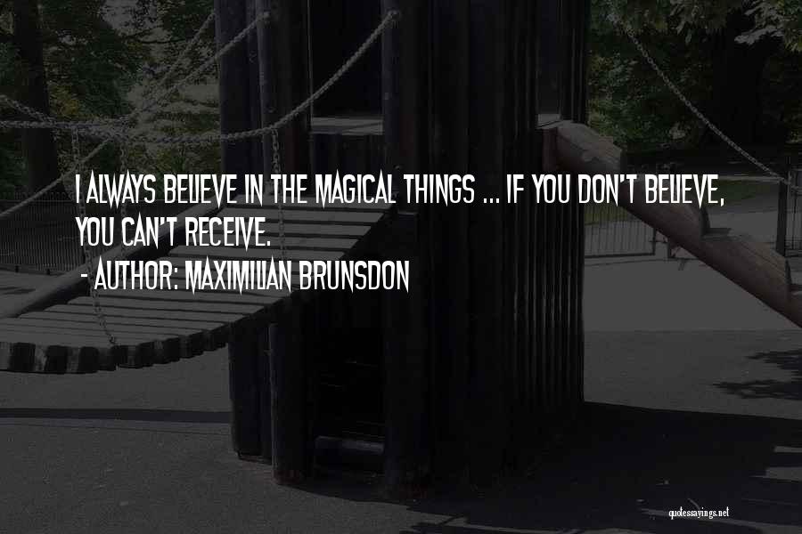 Maximilian Brunsdon Quotes: I Always Believe In The Magical Things ... If You Don't Believe, You Can't Receive.