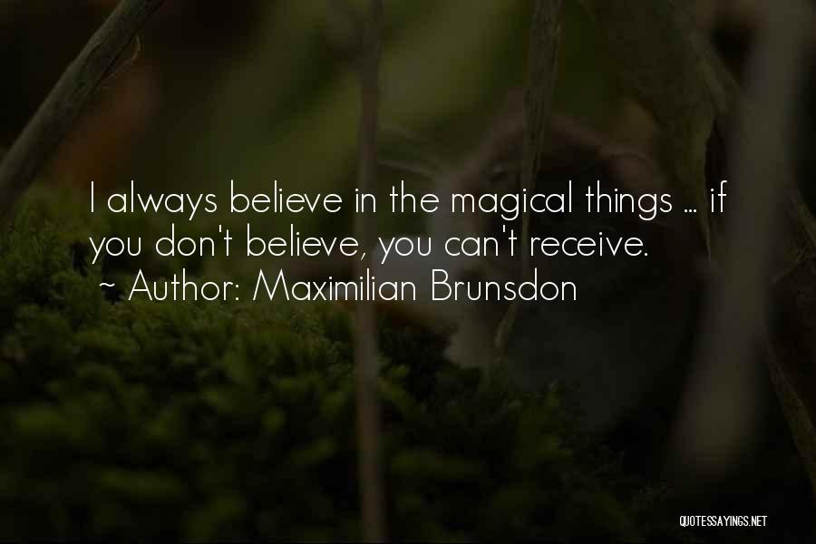 Maximilian Brunsdon Quotes: I Always Believe In The Magical Things ... If You Don't Believe, You Can't Receive.