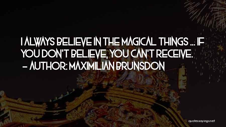 Maximilian Brunsdon Quotes: I Always Believe In The Magical Things ... If You Don't Believe, You Can't Receive.