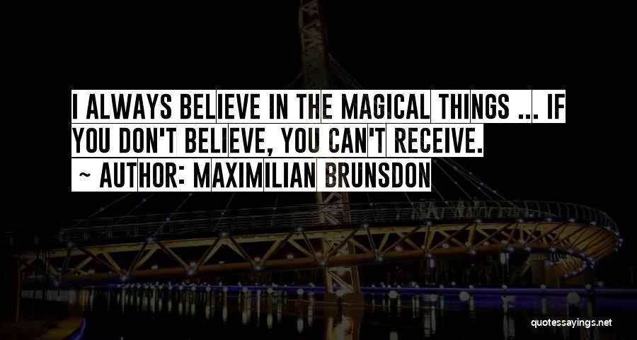 Maximilian Brunsdon Quotes: I Always Believe In The Magical Things ... If You Don't Believe, You Can't Receive.