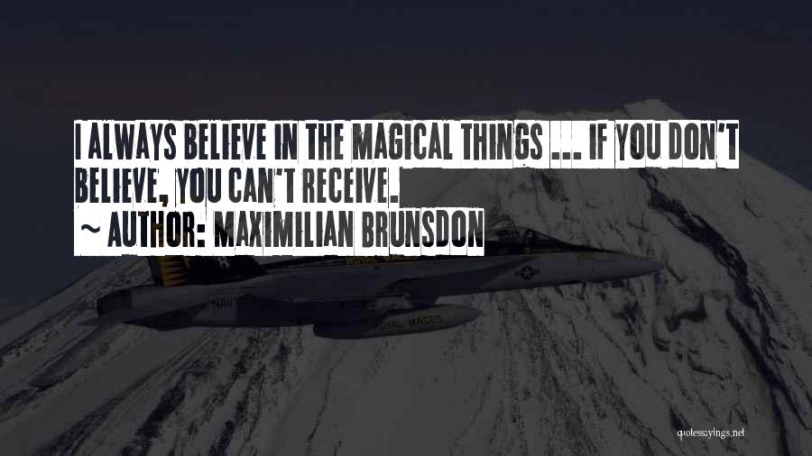 Maximilian Brunsdon Quotes: I Always Believe In The Magical Things ... If You Don't Believe, You Can't Receive.