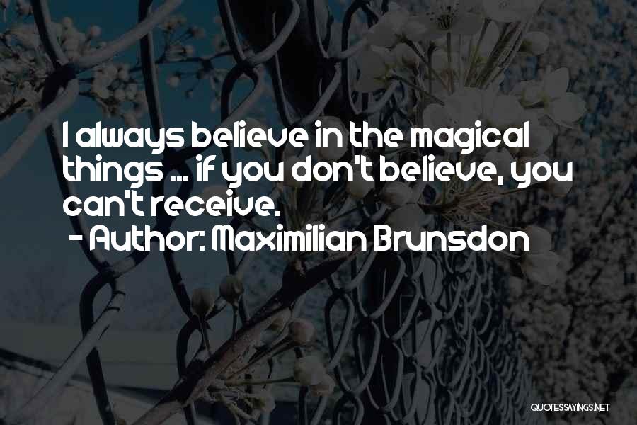 Maximilian Brunsdon Quotes: I Always Believe In The Magical Things ... If You Don't Believe, You Can't Receive.