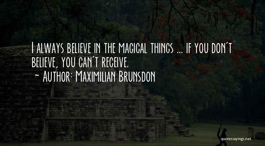 Maximilian Brunsdon Quotes: I Always Believe In The Magical Things ... If You Don't Believe, You Can't Receive.
