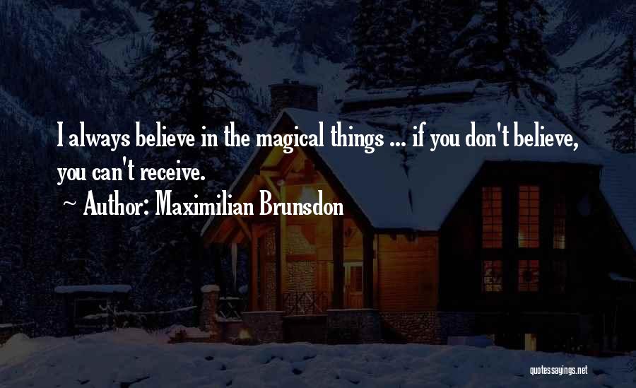 Maximilian Brunsdon Quotes: I Always Believe In The Magical Things ... If You Don't Believe, You Can't Receive.