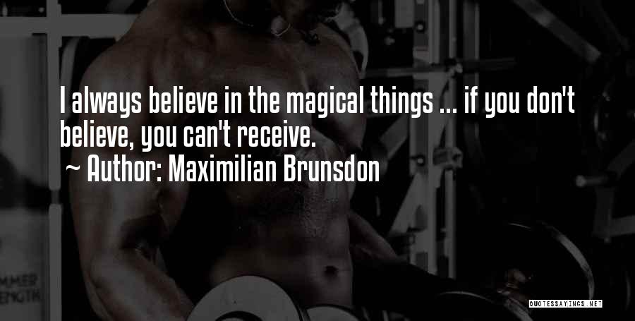 Maximilian Brunsdon Quotes: I Always Believe In The Magical Things ... If You Don't Believe, You Can't Receive.