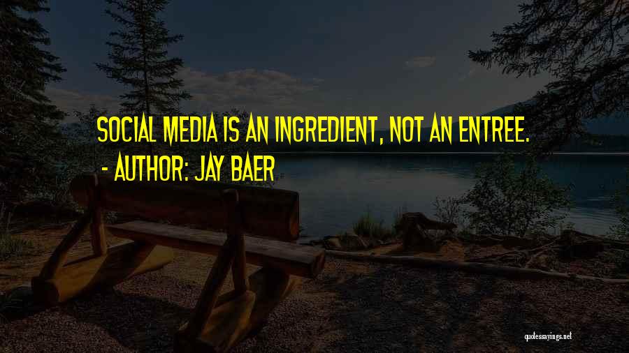 Jay Baer Quotes: Social Media Is An Ingredient, Not An Entree.