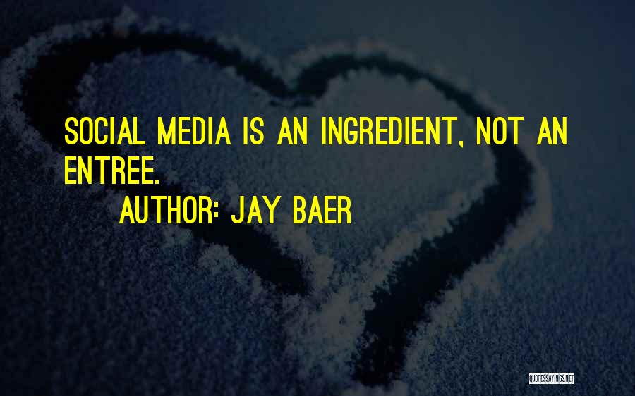 Jay Baer Quotes: Social Media Is An Ingredient, Not An Entree.