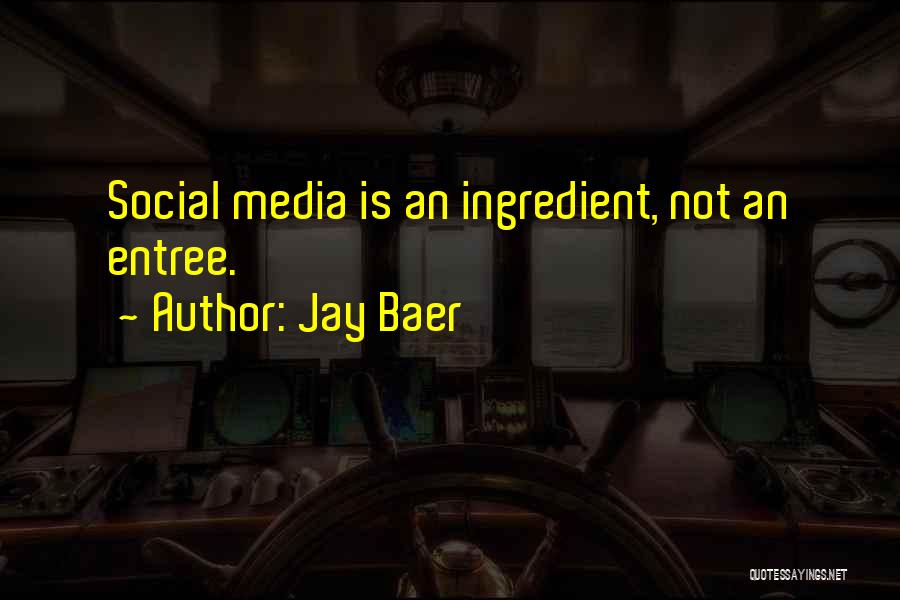 Jay Baer Quotes: Social Media Is An Ingredient, Not An Entree.