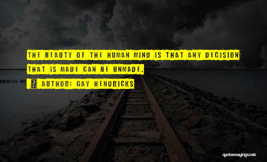 Gay Hendricks Quotes: The Beauty Of The Human Mind Is That Any Decision That Is Made Can Be Unmade.