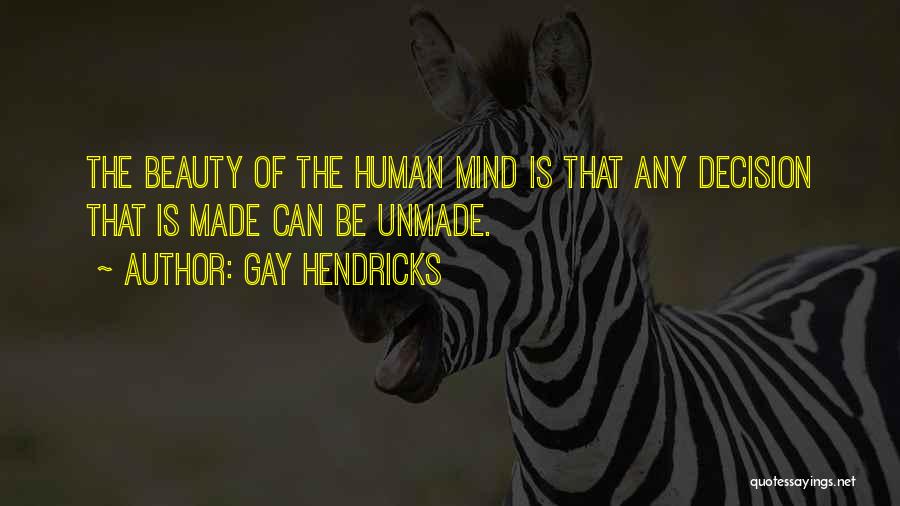 Gay Hendricks Quotes: The Beauty Of The Human Mind Is That Any Decision That Is Made Can Be Unmade.