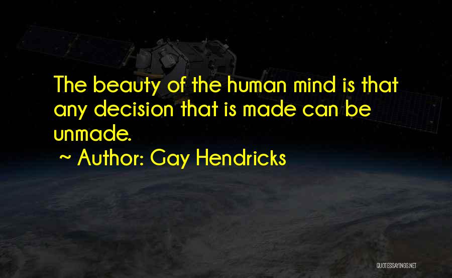 Gay Hendricks Quotes: The Beauty Of The Human Mind Is That Any Decision That Is Made Can Be Unmade.
