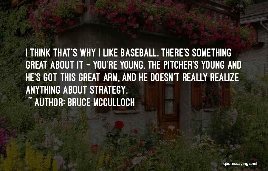 Bruce McCulloch Quotes: I Think That's Why I Like Baseball. There's Something Great About It - You're Young, The Pitcher's Young And He's