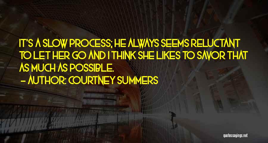 Courtney Summers Quotes: It's A Slow Process; He Always Seems Reluctant To Let Her Go And I Think She Likes To Savor That
