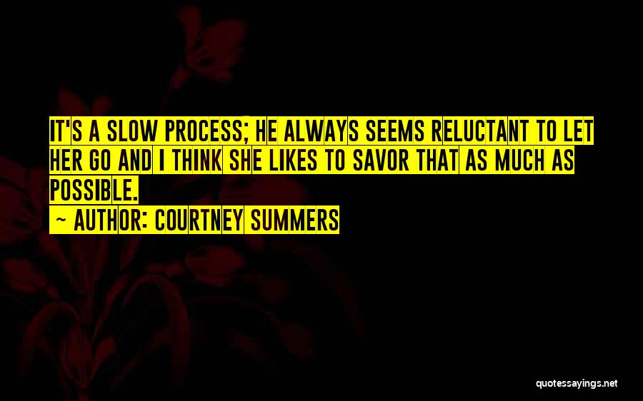 Courtney Summers Quotes: It's A Slow Process; He Always Seems Reluctant To Let Her Go And I Think She Likes To Savor That