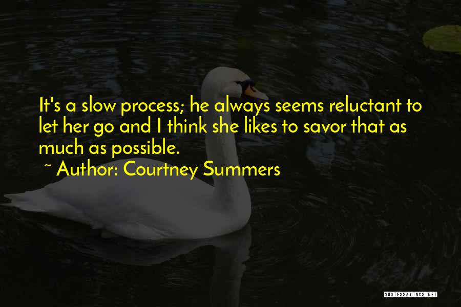 Courtney Summers Quotes: It's A Slow Process; He Always Seems Reluctant To Let Her Go And I Think She Likes To Savor That