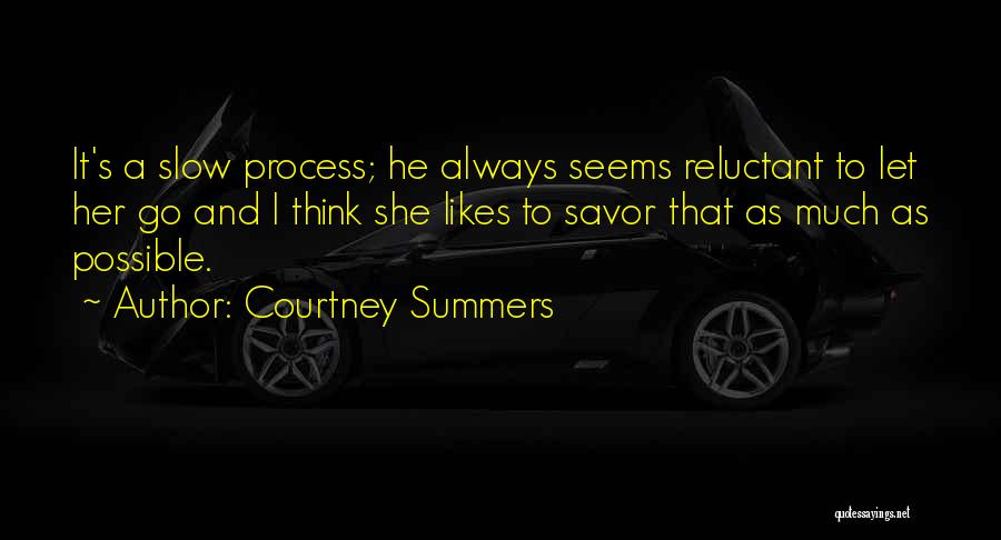 Courtney Summers Quotes: It's A Slow Process; He Always Seems Reluctant To Let Her Go And I Think She Likes To Savor That