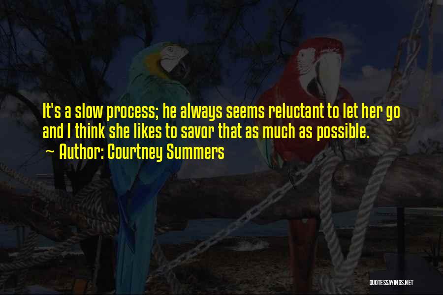 Courtney Summers Quotes: It's A Slow Process; He Always Seems Reluctant To Let Her Go And I Think She Likes To Savor That