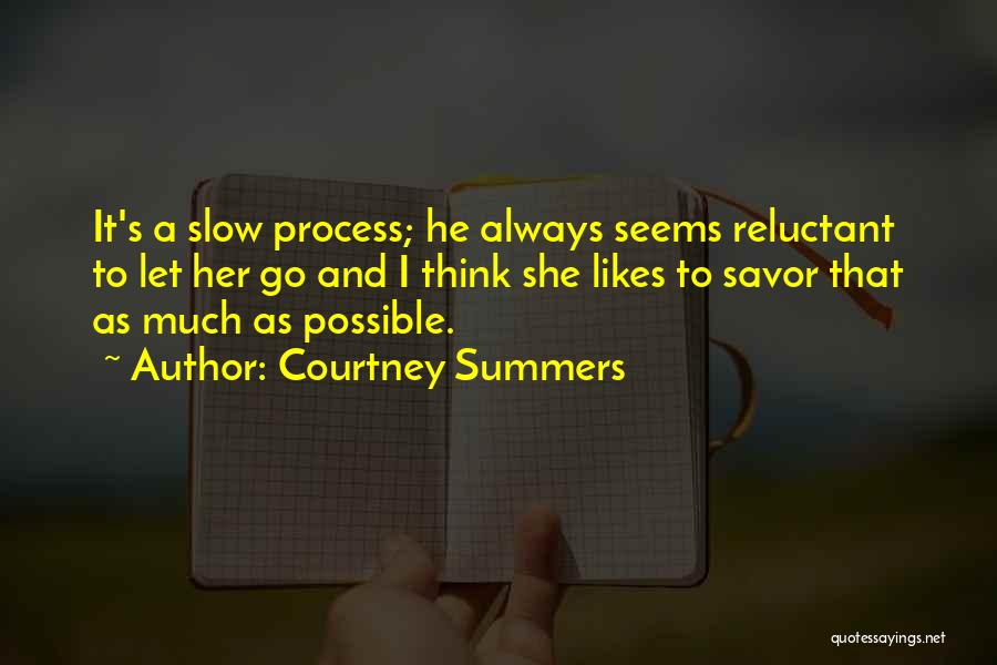 Courtney Summers Quotes: It's A Slow Process; He Always Seems Reluctant To Let Her Go And I Think She Likes To Savor That
