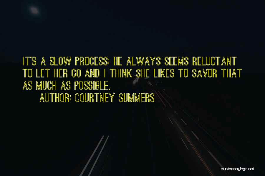 Courtney Summers Quotes: It's A Slow Process; He Always Seems Reluctant To Let Her Go And I Think She Likes To Savor That