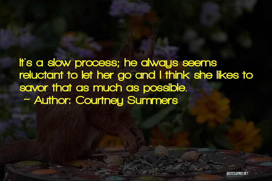 Courtney Summers Quotes: It's A Slow Process; He Always Seems Reluctant To Let Her Go And I Think She Likes To Savor That