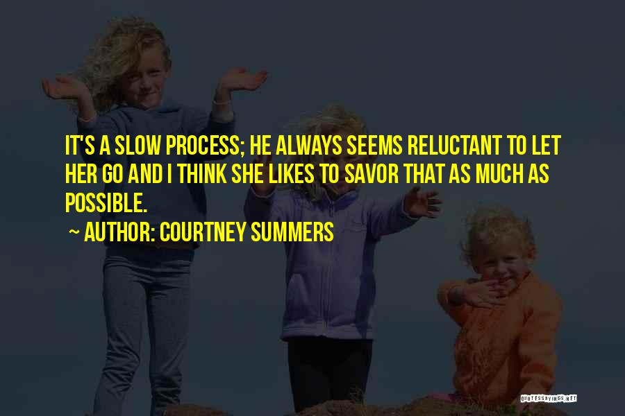 Courtney Summers Quotes: It's A Slow Process; He Always Seems Reluctant To Let Her Go And I Think She Likes To Savor That
