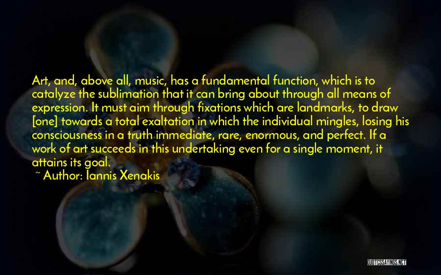 Iannis Xenakis Quotes: Art, And, Above All, Music, Has A Fundamental Function, Which Is To Catalyze The Sublimation That It Can Bring About