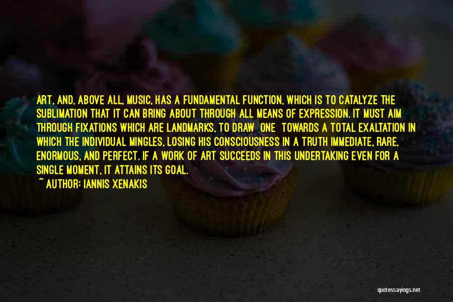 Iannis Xenakis Quotes: Art, And, Above All, Music, Has A Fundamental Function, Which Is To Catalyze The Sublimation That It Can Bring About