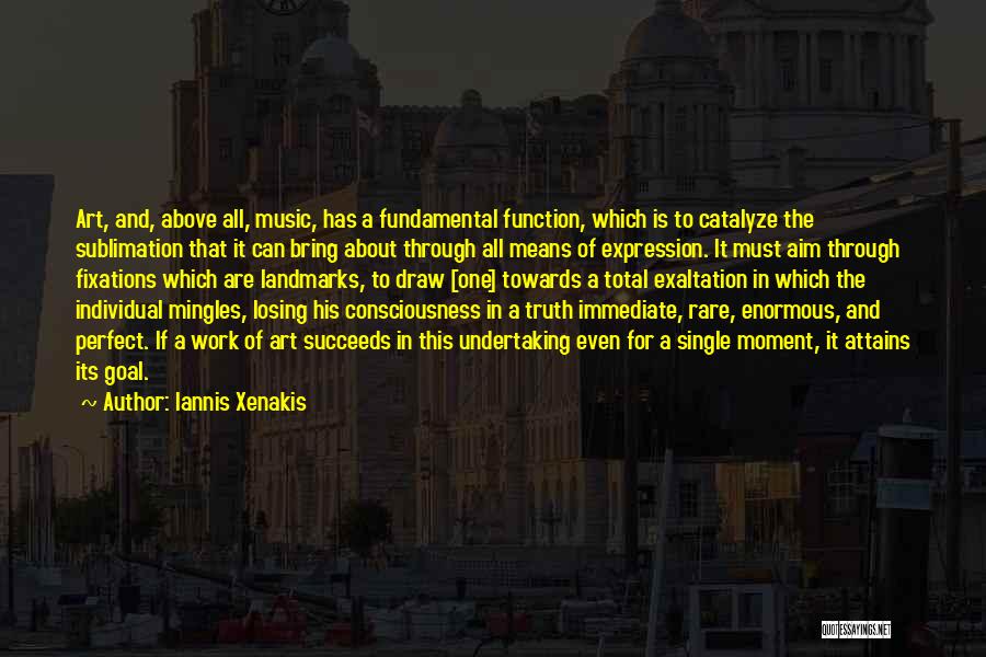 Iannis Xenakis Quotes: Art, And, Above All, Music, Has A Fundamental Function, Which Is To Catalyze The Sublimation That It Can Bring About