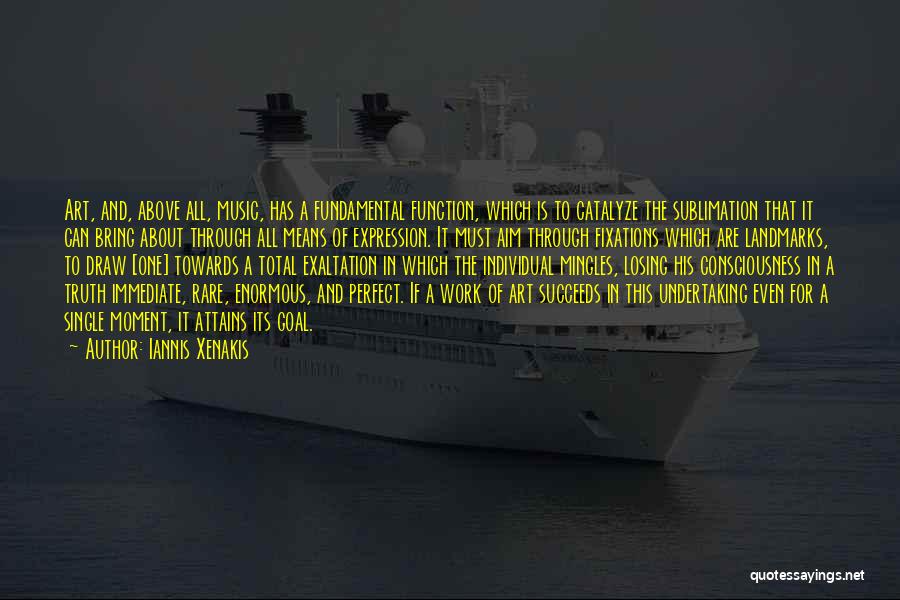 Iannis Xenakis Quotes: Art, And, Above All, Music, Has A Fundamental Function, Which Is To Catalyze The Sublimation That It Can Bring About