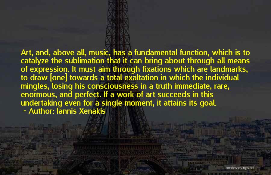 Iannis Xenakis Quotes: Art, And, Above All, Music, Has A Fundamental Function, Which Is To Catalyze The Sublimation That It Can Bring About