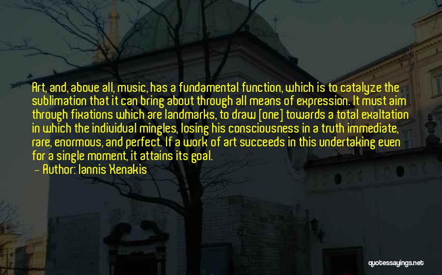 Iannis Xenakis Quotes: Art, And, Above All, Music, Has A Fundamental Function, Which Is To Catalyze The Sublimation That It Can Bring About