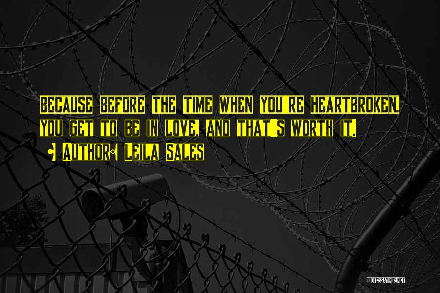 Leila Sales Quotes: Because Before The Time When You're Heartbroken, You Get To Be In Love, And That's Worth It.