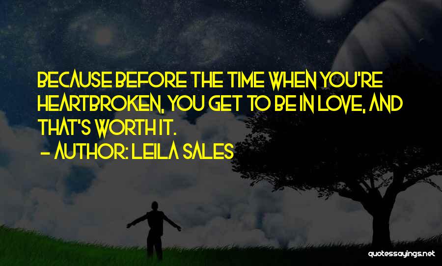 Leila Sales Quotes: Because Before The Time When You're Heartbroken, You Get To Be In Love, And That's Worth It.