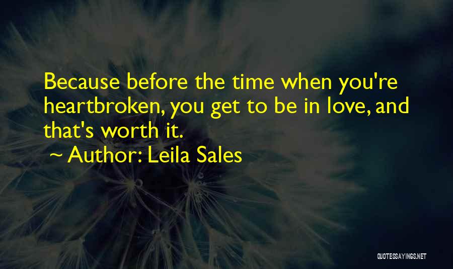 Leila Sales Quotes: Because Before The Time When You're Heartbroken, You Get To Be In Love, And That's Worth It.